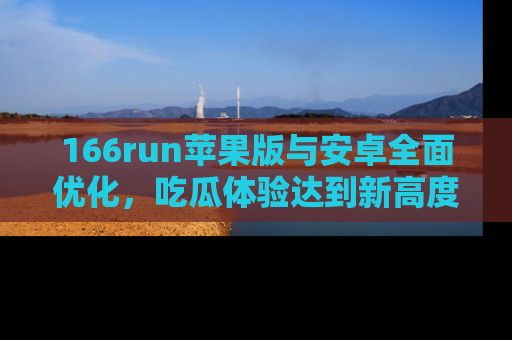 166run苹果版与安卓全面优化，吃瓜体验达到新高度！