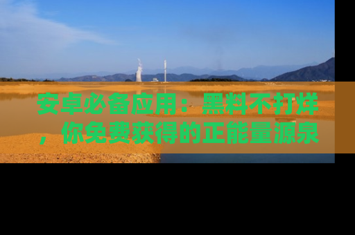 安卓必备应用：黑料不打烊，你免费获得的正能量源泉！