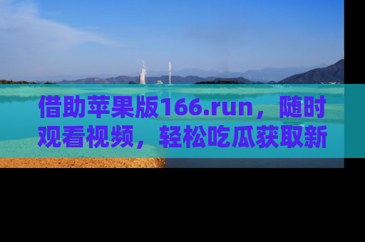 借助苹果版166.run,随时观看视频,轻松吃瓜获取新鲜热点!