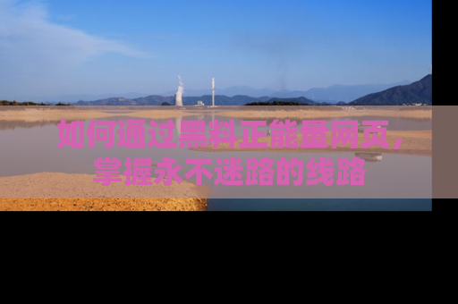 如何通过黑料正能量网页，掌握永不迷路的线路