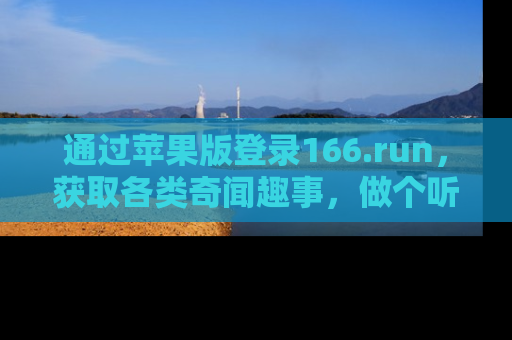 通过苹果版登录166.run，获取各类奇闻趣事，做个听瓜达人！